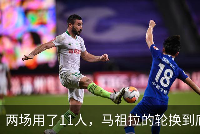 两场用了11人，马祖拉的轮换到底在透露什么？