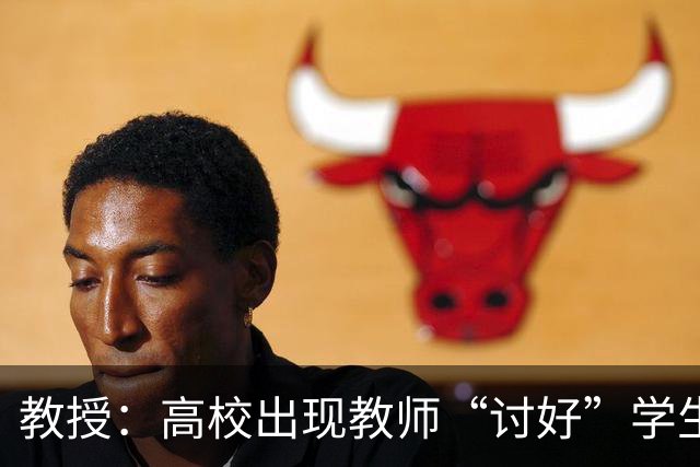 教授：高校出现教师“讨好”学生的异化现象